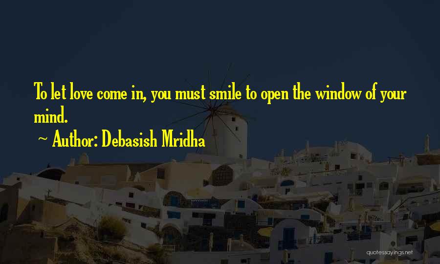 Debasish Mridha Quotes: To Let Love Come In, You Must Smile To Open The Window Of Your Mind.
