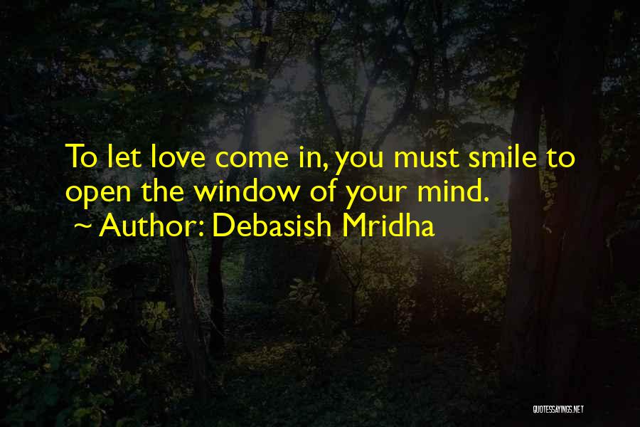 Debasish Mridha Quotes: To Let Love Come In, You Must Smile To Open The Window Of Your Mind.