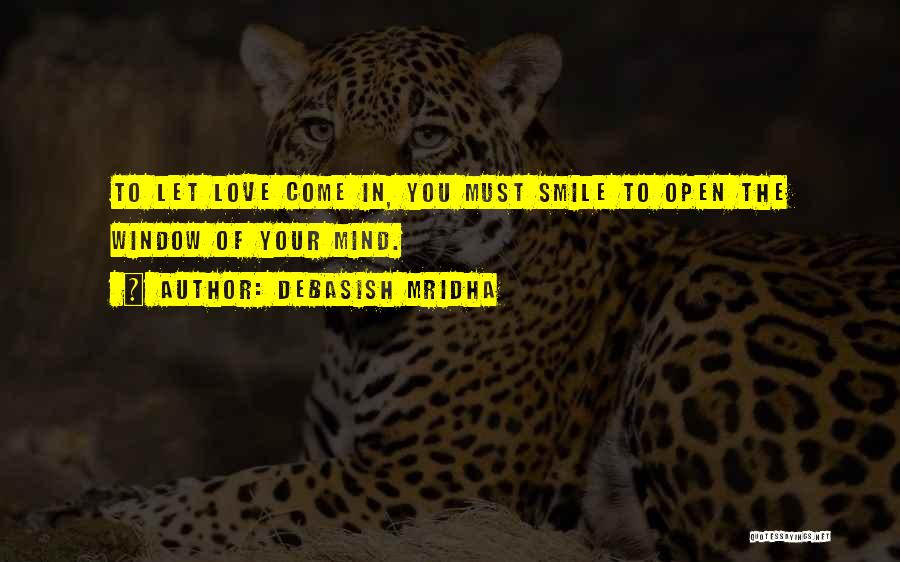 Debasish Mridha Quotes: To Let Love Come In, You Must Smile To Open The Window Of Your Mind.