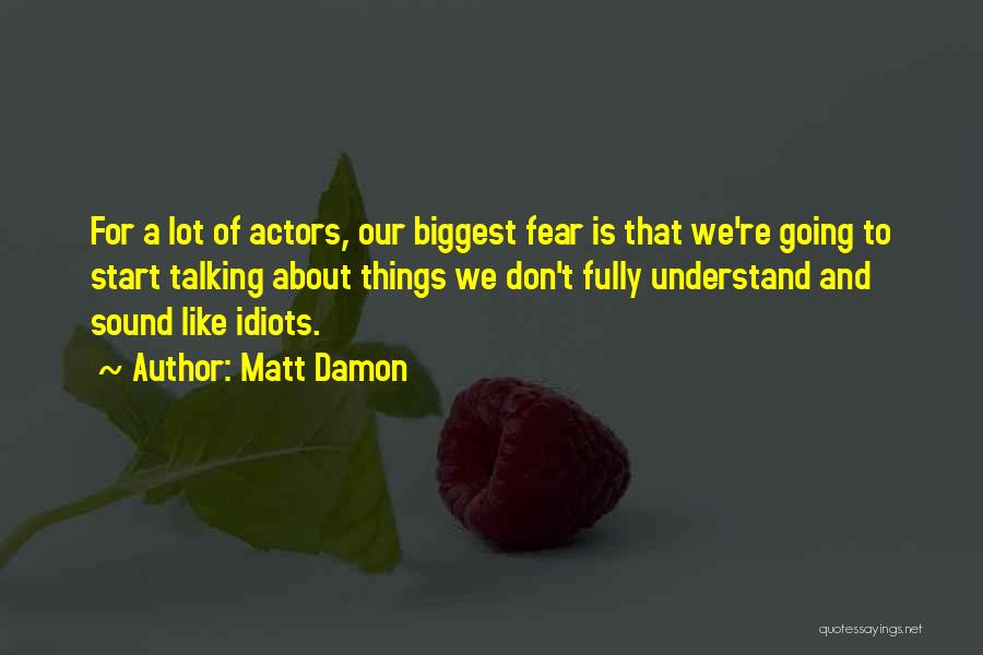 Matt Damon Quotes: For A Lot Of Actors, Our Biggest Fear Is That We're Going To Start Talking About Things We Don't Fully