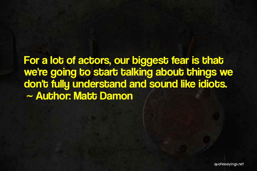Matt Damon Quotes: For A Lot Of Actors, Our Biggest Fear Is That We're Going To Start Talking About Things We Don't Fully