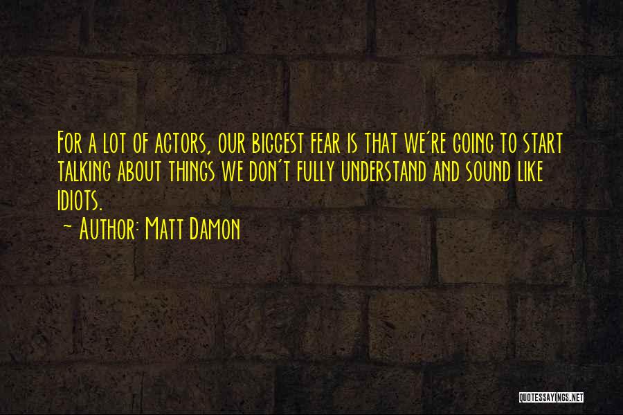 Matt Damon Quotes: For A Lot Of Actors, Our Biggest Fear Is That We're Going To Start Talking About Things We Don't Fully