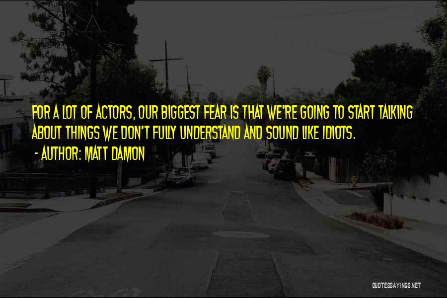 Matt Damon Quotes: For A Lot Of Actors, Our Biggest Fear Is That We're Going To Start Talking About Things We Don't Fully