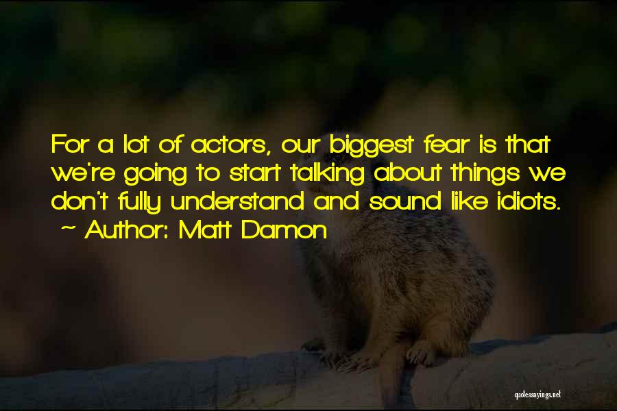 Matt Damon Quotes: For A Lot Of Actors, Our Biggest Fear Is That We're Going To Start Talking About Things We Don't Fully