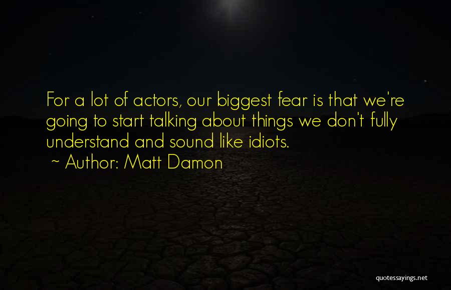 Matt Damon Quotes: For A Lot Of Actors, Our Biggest Fear Is That We're Going To Start Talking About Things We Don't Fully