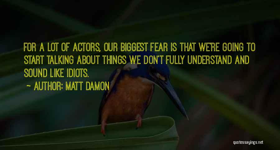 Matt Damon Quotes: For A Lot Of Actors, Our Biggest Fear Is That We're Going To Start Talking About Things We Don't Fully