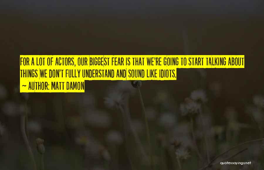 Matt Damon Quotes: For A Lot Of Actors, Our Biggest Fear Is That We're Going To Start Talking About Things We Don't Fully
