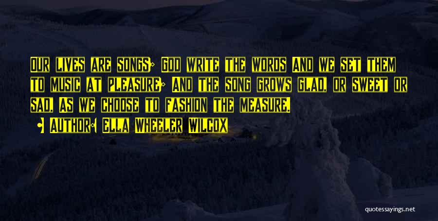 Ella Wheeler Wilcox Quotes: Our Lives Are Songs; God Write The Words And We Set Them To Music At Pleasure; And The Song Grows