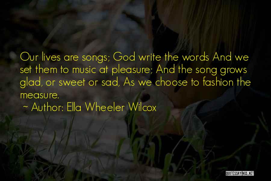 Ella Wheeler Wilcox Quotes: Our Lives Are Songs; God Write The Words And We Set Them To Music At Pleasure; And The Song Grows