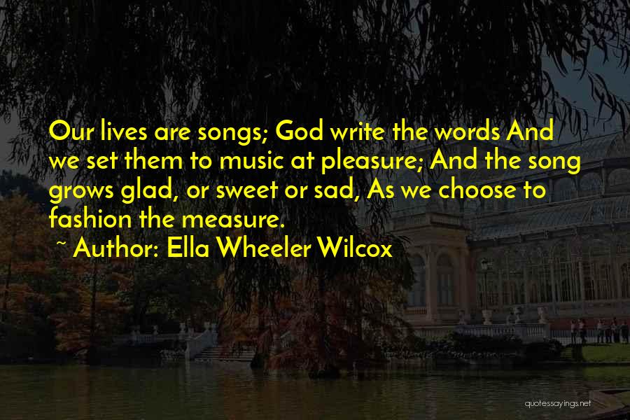 Ella Wheeler Wilcox Quotes: Our Lives Are Songs; God Write The Words And We Set Them To Music At Pleasure; And The Song Grows