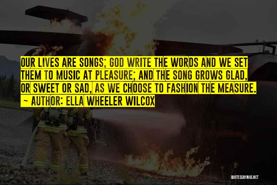 Ella Wheeler Wilcox Quotes: Our Lives Are Songs; God Write The Words And We Set Them To Music At Pleasure; And The Song Grows