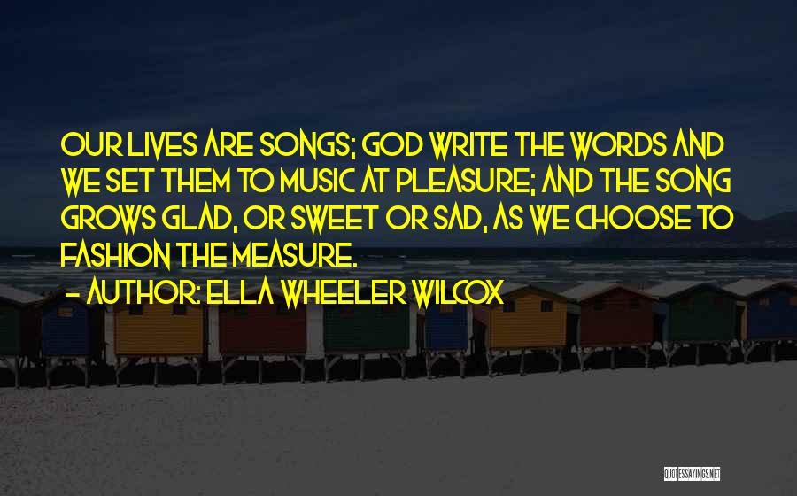 Ella Wheeler Wilcox Quotes: Our Lives Are Songs; God Write The Words And We Set Them To Music At Pleasure; And The Song Grows