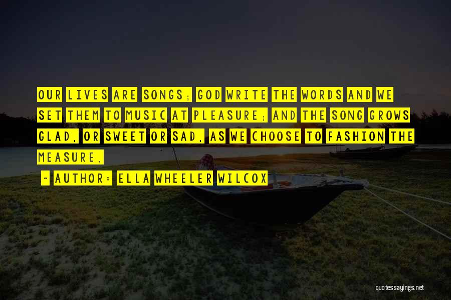 Ella Wheeler Wilcox Quotes: Our Lives Are Songs; God Write The Words And We Set Them To Music At Pleasure; And The Song Grows