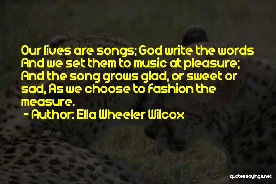 Ella Wheeler Wilcox Quotes: Our Lives Are Songs; God Write The Words And We Set Them To Music At Pleasure; And The Song Grows