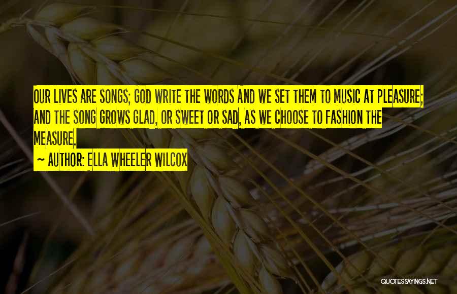 Ella Wheeler Wilcox Quotes: Our Lives Are Songs; God Write The Words And We Set Them To Music At Pleasure; And The Song Grows