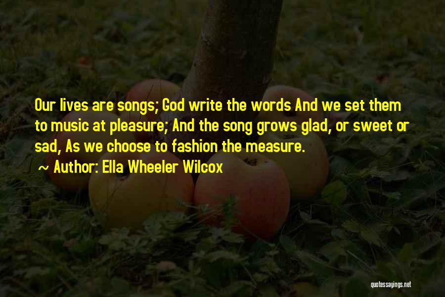 Ella Wheeler Wilcox Quotes: Our Lives Are Songs; God Write The Words And We Set Them To Music At Pleasure; And The Song Grows