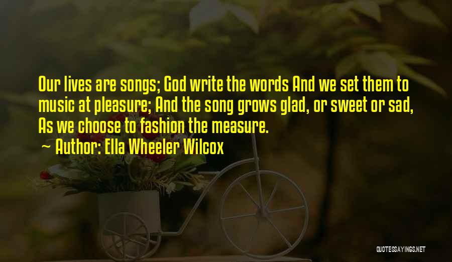 Ella Wheeler Wilcox Quotes: Our Lives Are Songs; God Write The Words And We Set Them To Music At Pleasure; And The Song Grows