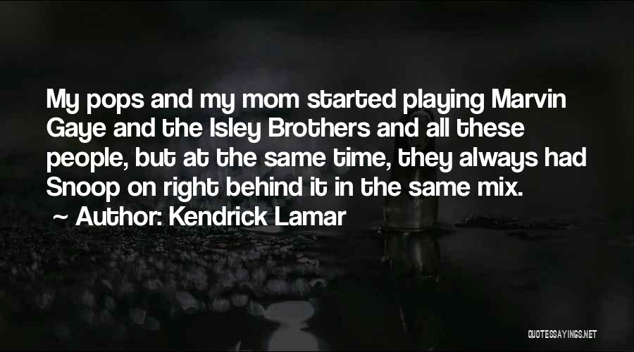 Kendrick Lamar Quotes: My Pops And My Mom Started Playing Marvin Gaye And The Isley Brothers And All These People, But At The