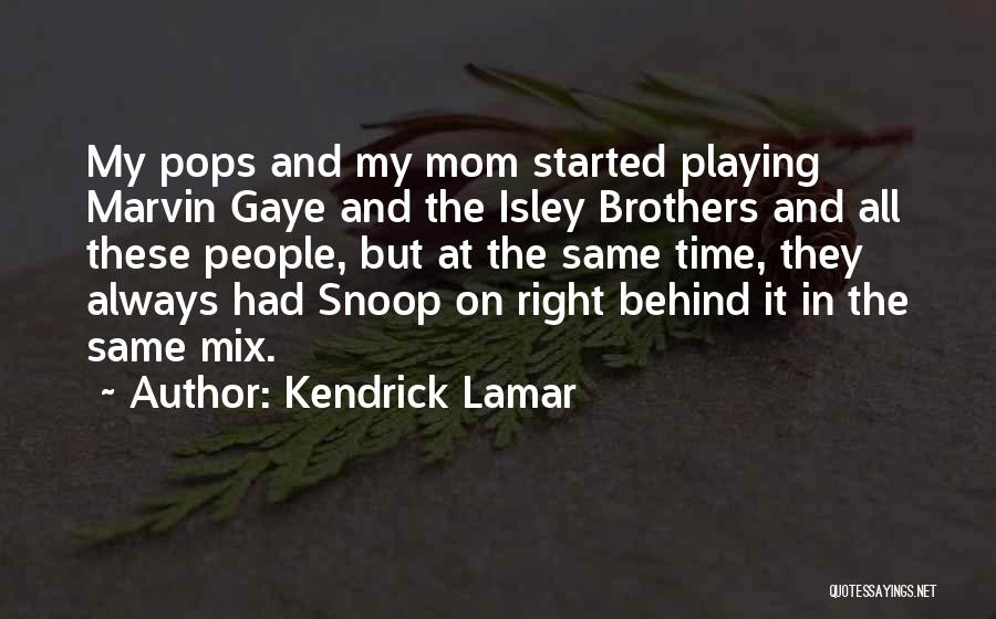 Kendrick Lamar Quotes: My Pops And My Mom Started Playing Marvin Gaye And The Isley Brothers And All These People, But At The