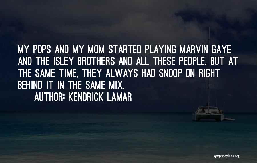 Kendrick Lamar Quotes: My Pops And My Mom Started Playing Marvin Gaye And The Isley Brothers And All These People, But At The