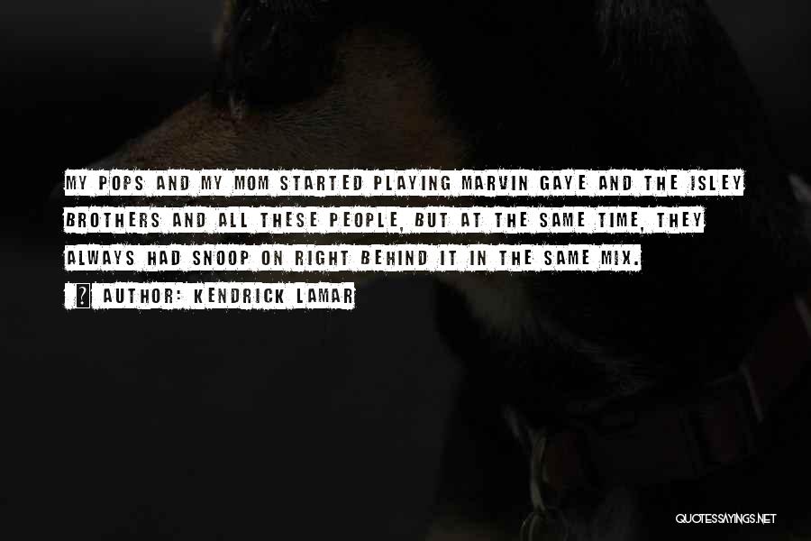 Kendrick Lamar Quotes: My Pops And My Mom Started Playing Marvin Gaye And The Isley Brothers And All These People, But At The