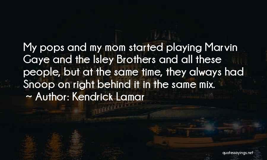 Kendrick Lamar Quotes: My Pops And My Mom Started Playing Marvin Gaye And The Isley Brothers And All These People, But At The