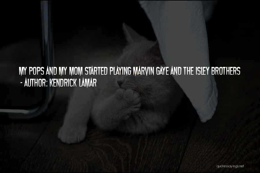 Kendrick Lamar Quotes: My Pops And My Mom Started Playing Marvin Gaye And The Isley Brothers And All These People, But At The
