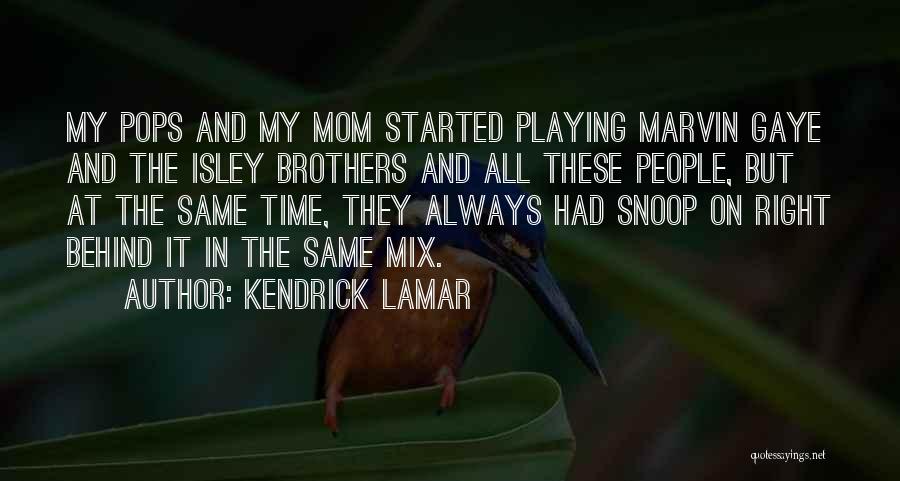 Kendrick Lamar Quotes: My Pops And My Mom Started Playing Marvin Gaye And The Isley Brothers And All These People, But At The