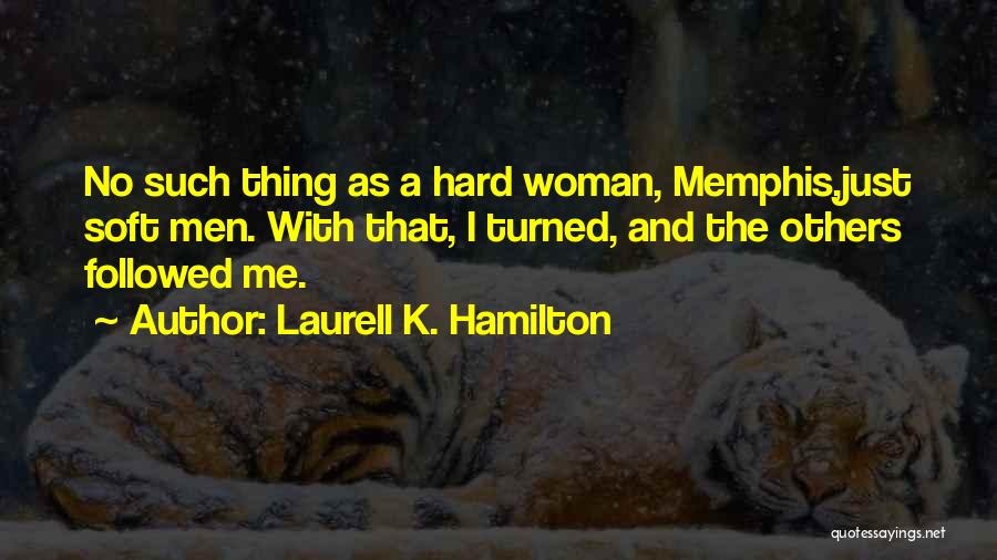 Laurell K. Hamilton Quotes: No Such Thing As A Hard Woman, Memphis,just Soft Men. With That, I Turned, And The Others Followed Me.