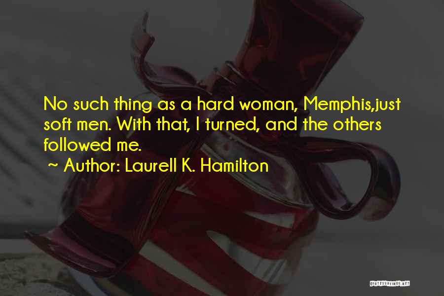 Laurell K. Hamilton Quotes: No Such Thing As A Hard Woman, Memphis,just Soft Men. With That, I Turned, And The Others Followed Me.