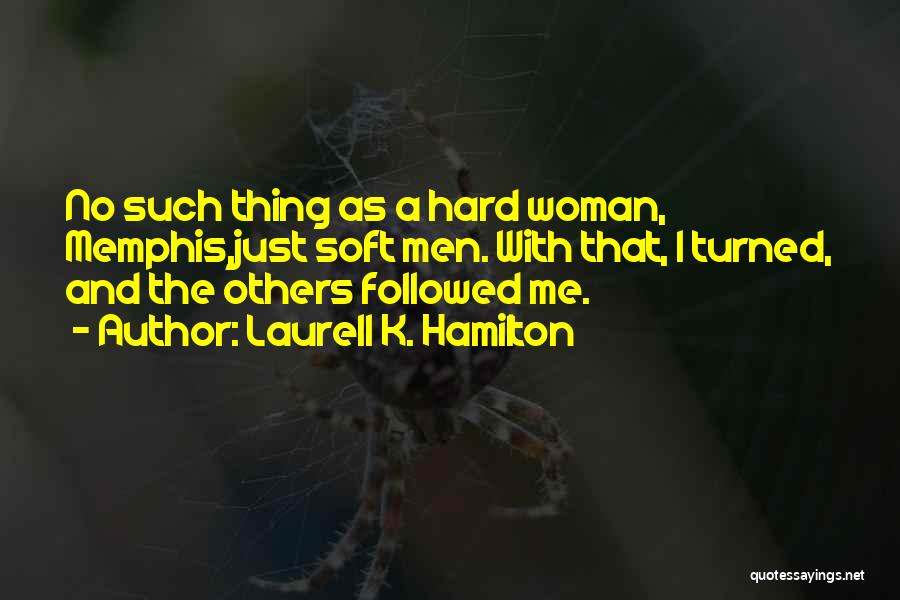 Laurell K. Hamilton Quotes: No Such Thing As A Hard Woman, Memphis,just Soft Men. With That, I Turned, And The Others Followed Me.
