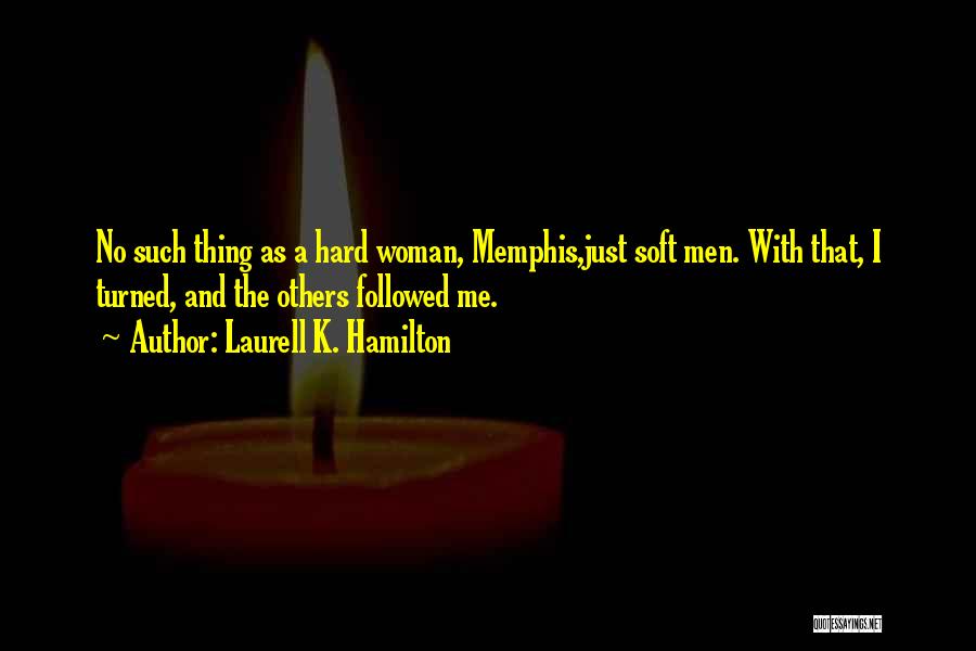 Laurell K. Hamilton Quotes: No Such Thing As A Hard Woman, Memphis,just Soft Men. With That, I Turned, And The Others Followed Me.