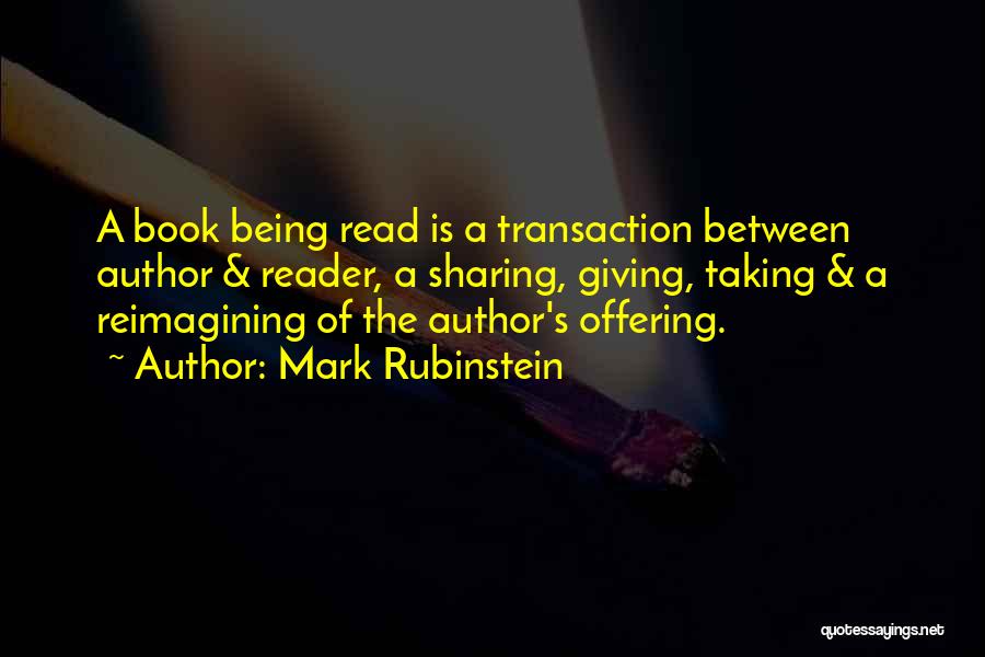 Mark Rubinstein Quotes: A Book Being Read Is A Transaction Between Author & Reader, A Sharing, Giving, Taking & A Reimagining Of The