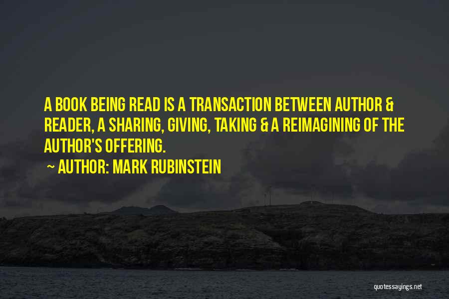 Mark Rubinstein Quotes: A Book Being Read Is A Transaction Between Author & Reader, A Sharing, Giving, Taking & A Reimagining Of The