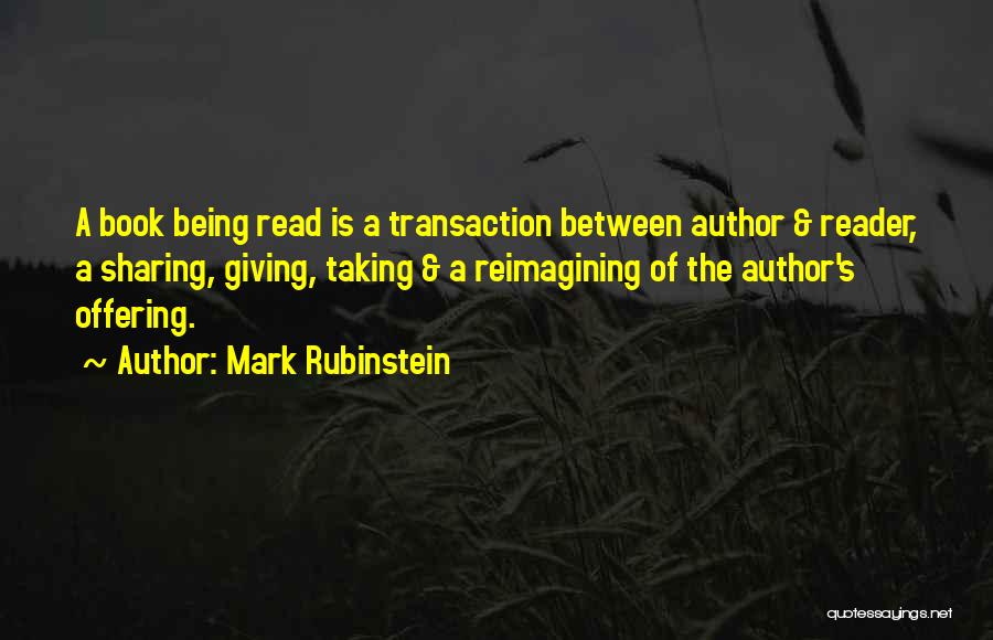 Mark Rubinstein Quotes: A Book Being Read Is A Transaction Between Author & Reader, A Sharing, Giving, Taking & A Reimagining Of The