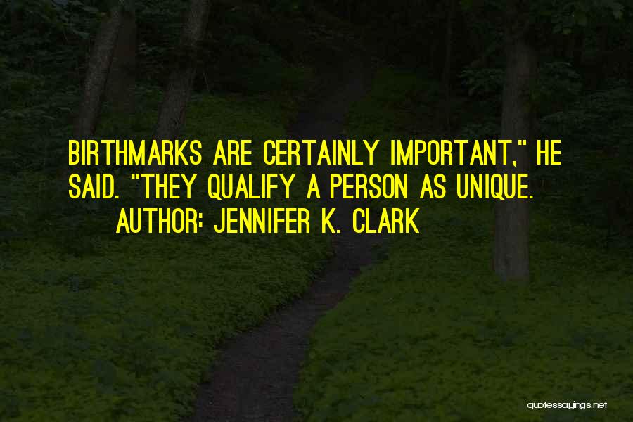Jennifer K. Clark Quotes: Birthmarks Are Certainly Important, He Said. They Qualify A Person As Unique.