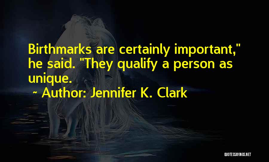 Jennifer K. Clark Quotes: Birthmarks Are Certainly Important, He Said. They Qualify A Person As Unique.