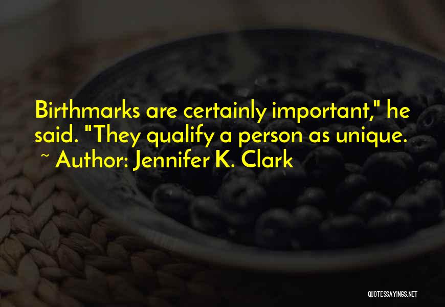Jennifer K. Clark Quotes: Birthmarks Are Certainly Important, He Said. They Qualify A Person As Unique.