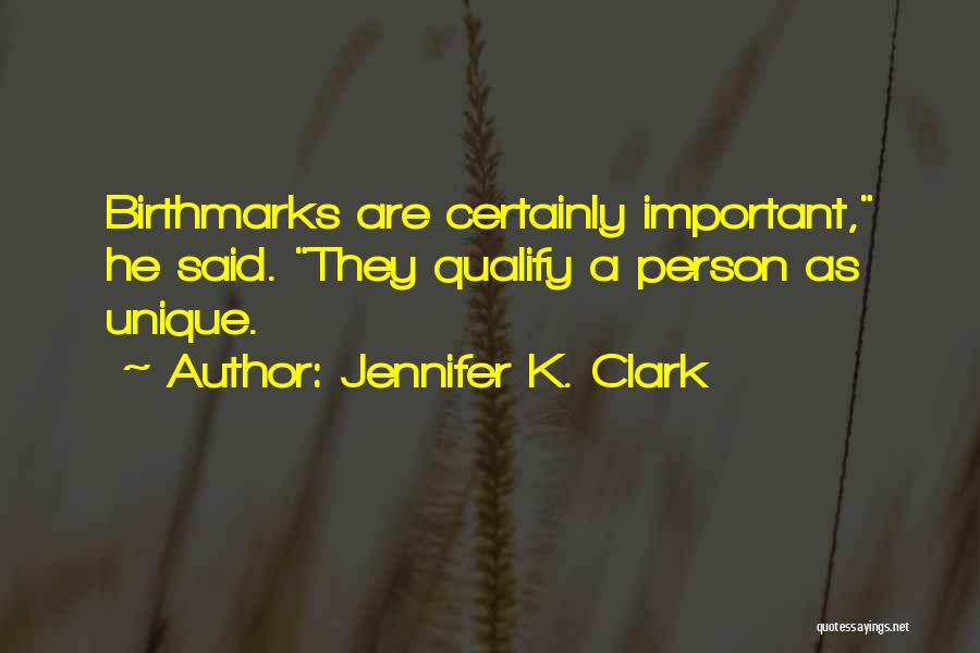Jennifer K. Clark Quotes: Birthmarks Are Certainly Important, He Said. They Qualify A Person As Unique.