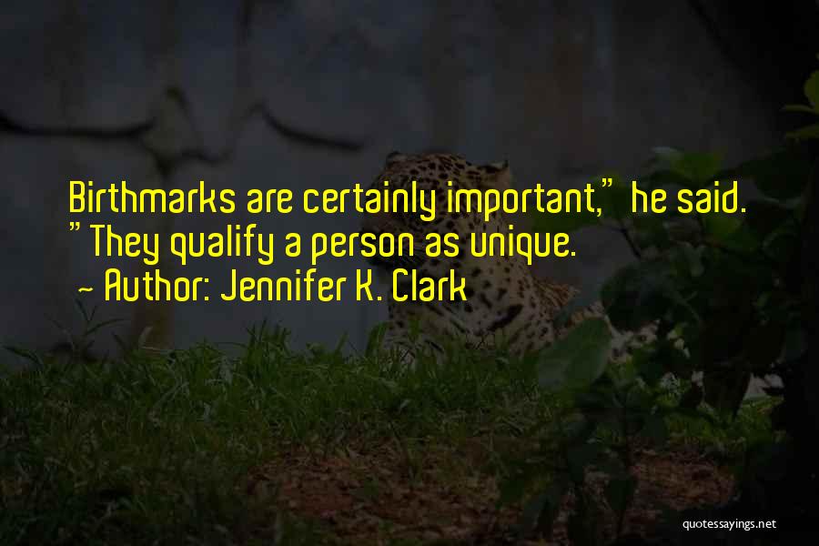 Jennifer K. Clark Quotes: Birthmarks Are Certainly Important, He Said. They Qualify A Person As Unique.
