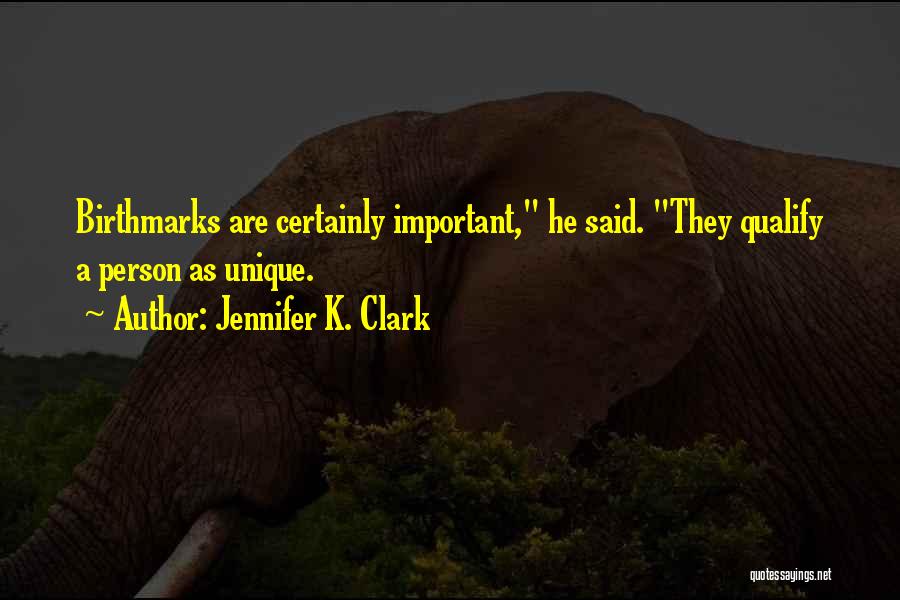 Jennifer K. Clark Quotes: Birthmarks Are Certainly Important, He Said. They Qualify A Person As Unique.