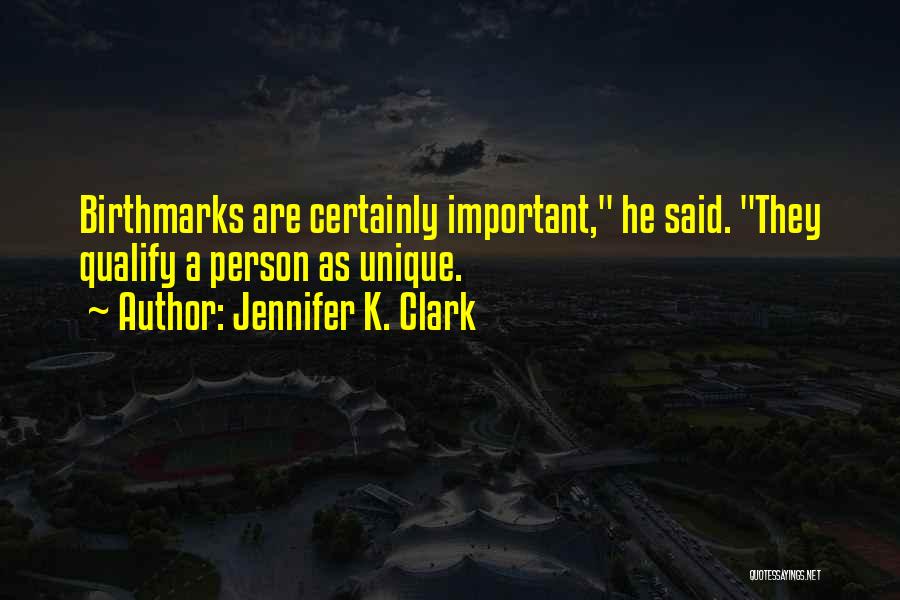 Jennifer K. Clark Quotes: Birthmarks Are Certainly Important, He Said. They Qualify A Person As Unique.