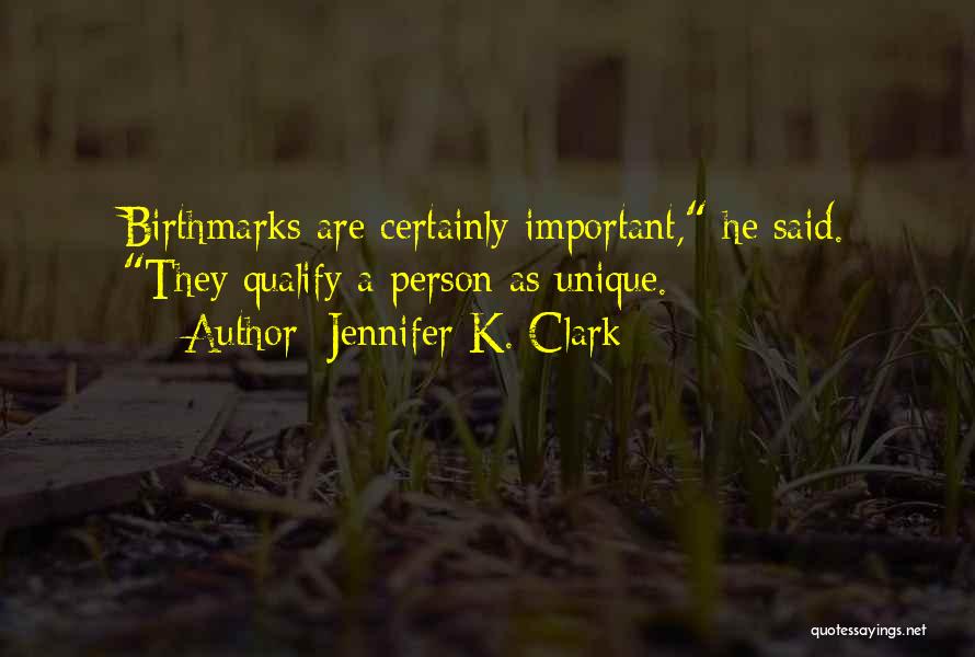 Jennifer K. Clark Quotes: Birthmarks Are Certainly Important, He Said. They Qualify A Person As Unique.
