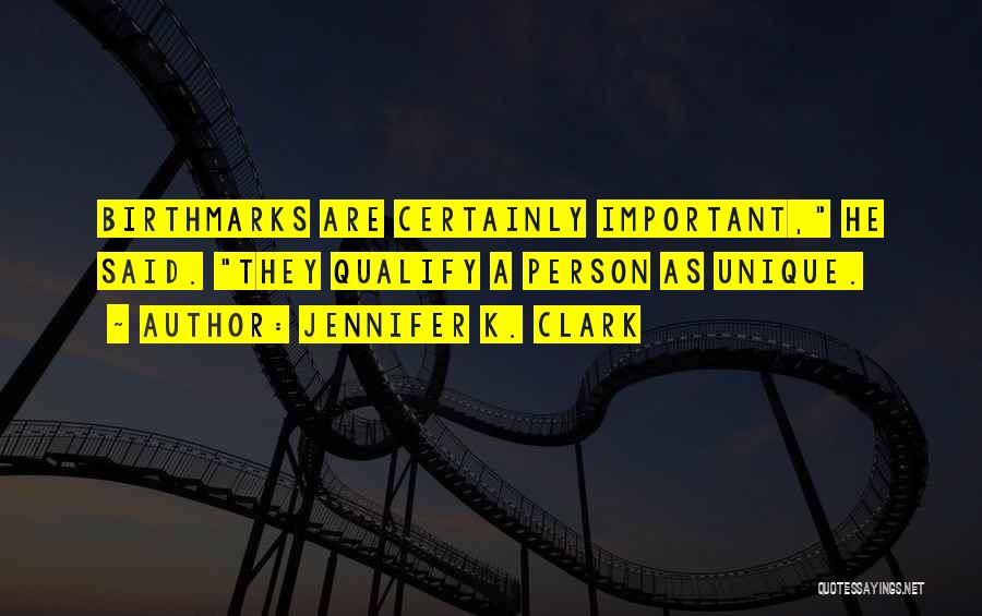 Jennifer K. Clark Quotes: Birthmarks Are Certainly Important, He Said. They Qualify A Person As Unique.