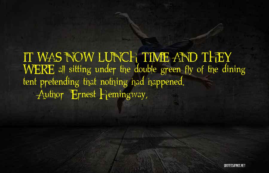 Ernest Hemingway, Quotes: It Was Now Lunch Time And They Were All Sitting Under The Double Green Fly Of The Dining Tent Pretending