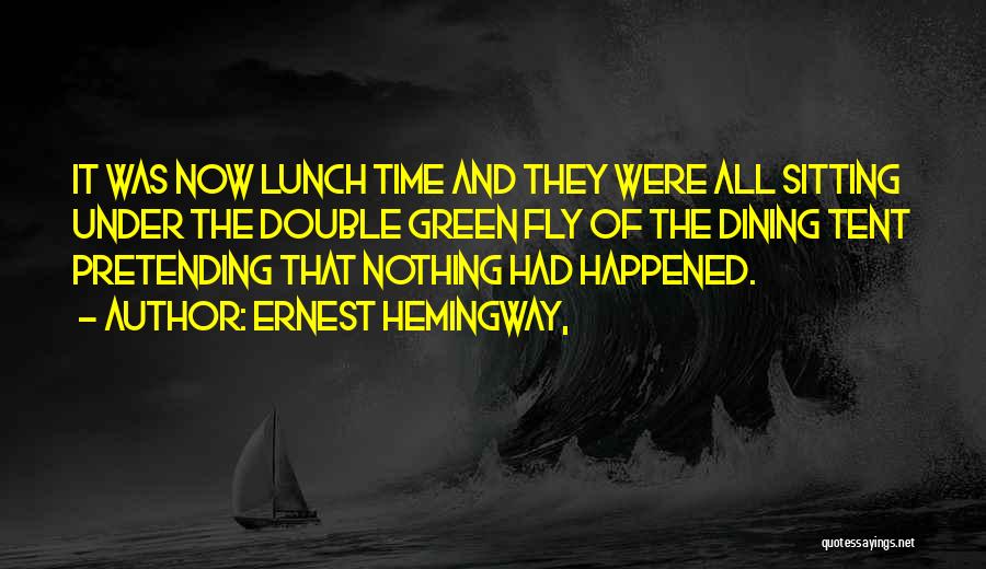 Ernest Hemingway, Quotes: It Was Now Lunch Time And They Were All Sitting Under The Double Green Fly Of The Dining Tent Pretending