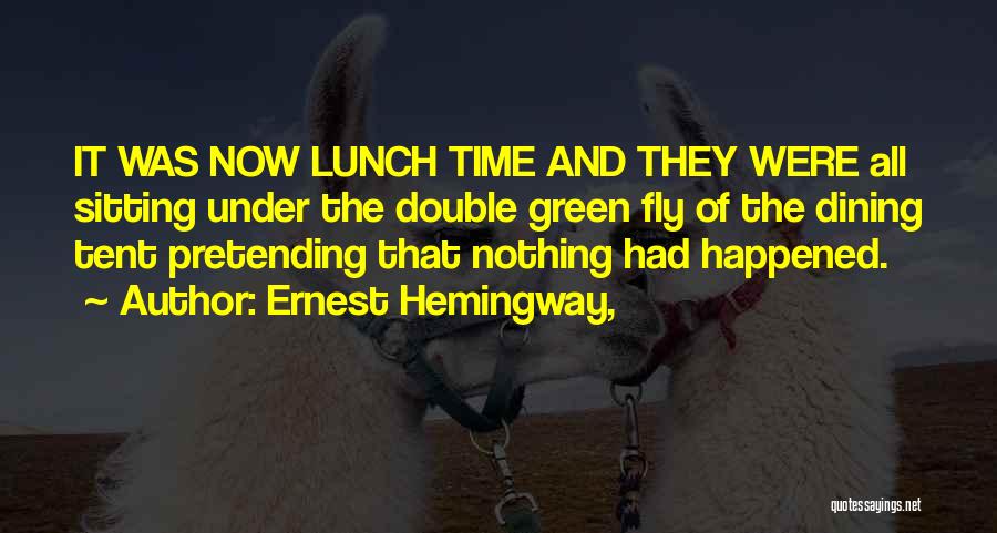 Ernest Hemingway, Quotes: It Was Now Lunch Time And They Were All Sitting Under The Double Green Fly Of The Dining Tent Pretending