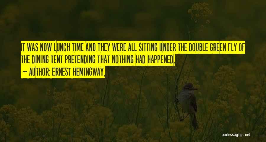 Ernest Hemingway, Quotes: It Was Now Lunch Time And They Were All Sitting Under The Double Green Fly Of The Dining Tent Pretending