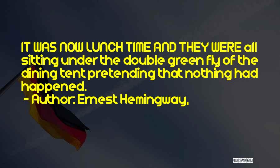 Ernest Hemingway, Quotes: It Was Now Lunch Time And They Were All Sitting Under The Double Green Fly Of The Dining Tent Pretending