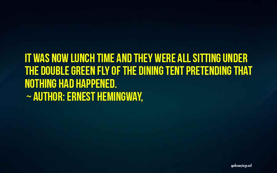 Ernest Hemingway, Quotes: It Was Now Lunch Time And They Were All Sitting Under The Double Green Fly Of The Dining Tent Pretending